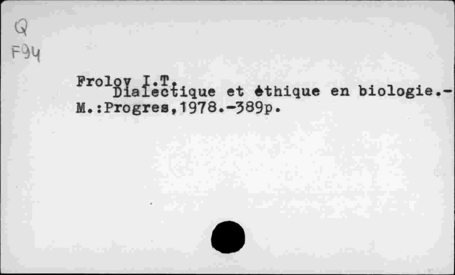 ﻿FrolSïafêciique et éthique en biologie.
M.:Progrès,1978.-389p»